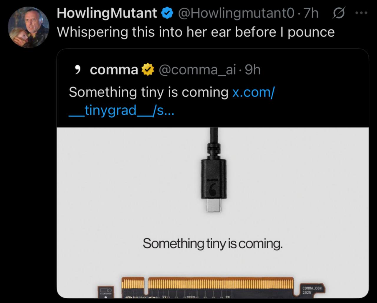 HowlingMutant Whispering this into her ear before pounce 9 comma Something tiny is coming x.com/ __tinygrad__/s... Something tiny is coming.