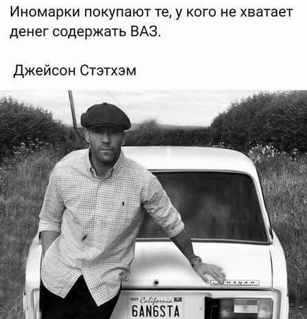 Иномарки покупают у кого не хватает денег содержать ВАЗ. Джейсон Стэтхэм GANGSTA
