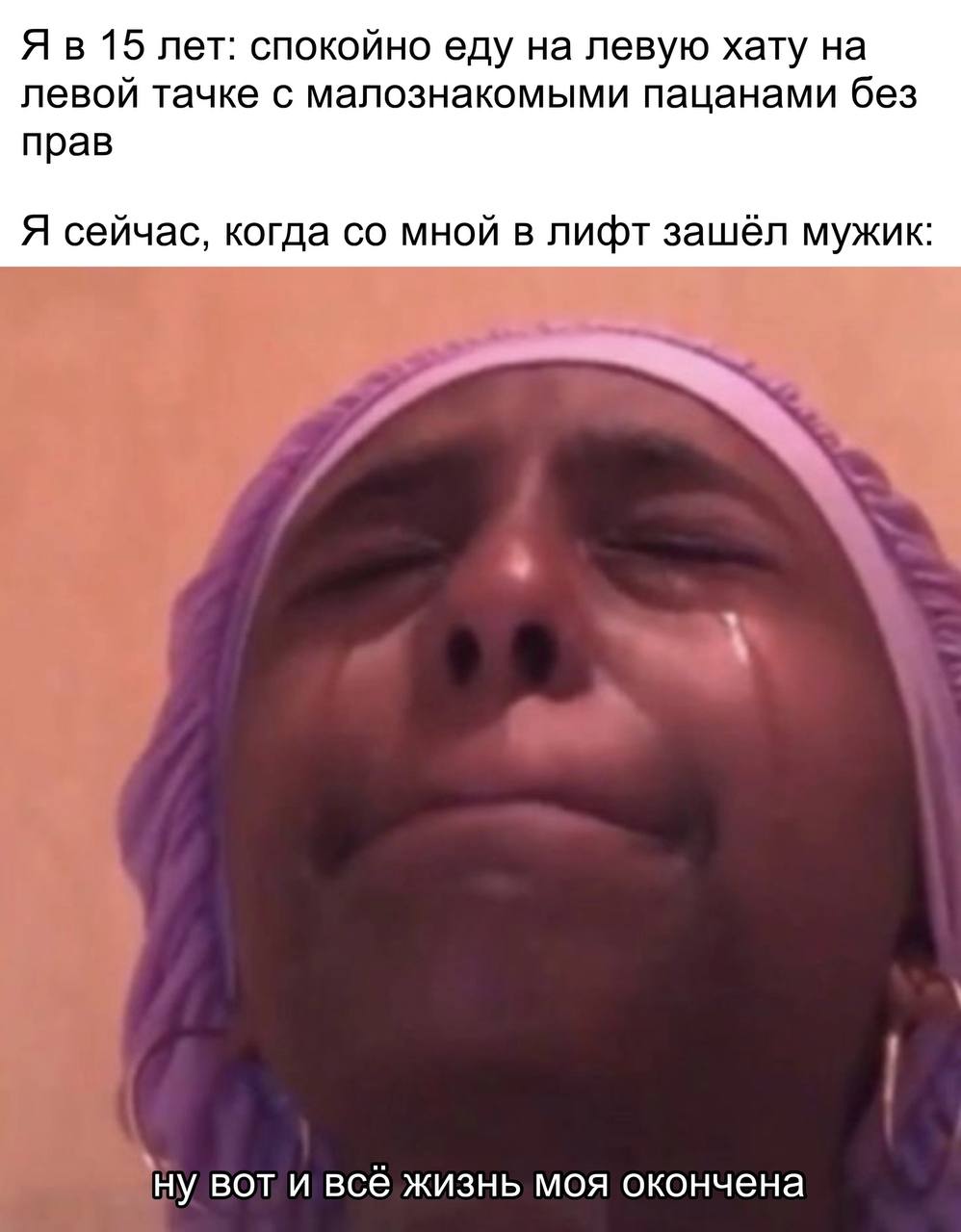 Я в 15 лет: спокойно еду на левую хату на левой тачке с малознакомыми пацанами без прав Я сейчас, когда мной в лифт зашёл мужик ну вот и всё жизнь моя окончена