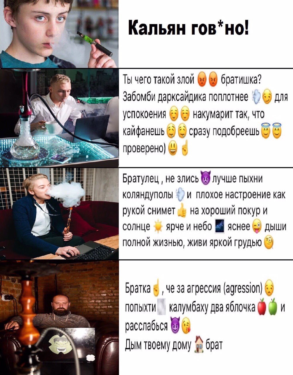 Кальян гов*но! Я Ты чего такой злой братишка? дарксайдика поплотнее для успокоения накумарит так, что кайфанешь сразу подобреешь проверено) ith Братулец не злись лучше ПЫХНИ плохое настроение как руко