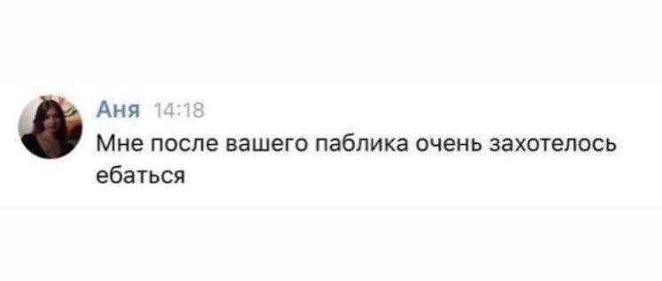 Аня Мне после вашего паблика очень захотелось ебаться