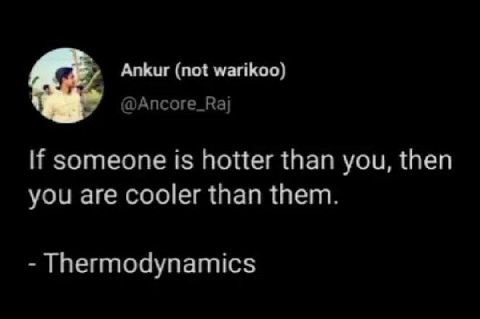 Ankur (not warikoo) @Ancore_Raj someone is hotter than you, then you are cooler than them. Thermodynamics