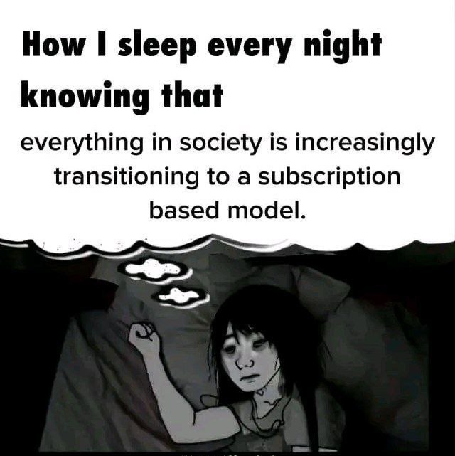 How sleep every night knowing that everything in society is increasingly transitioning to a subscription based model.