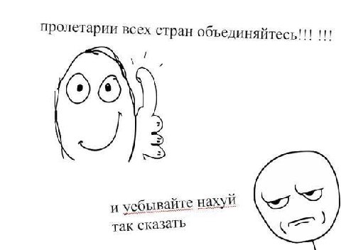 пролетарии всех стран об; ьединяитесь!!! и уебывайте нахуй так сказать