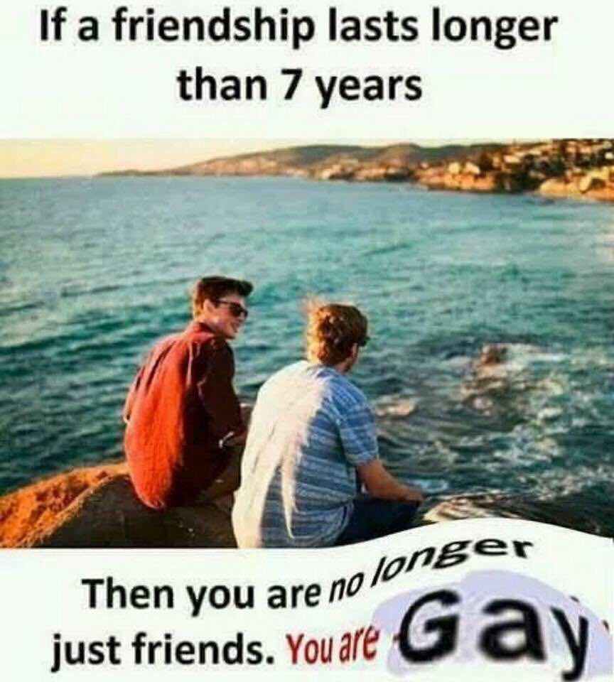 If a friendship lasts longer than 7 years Then you are no? just friends. Youdle Gay