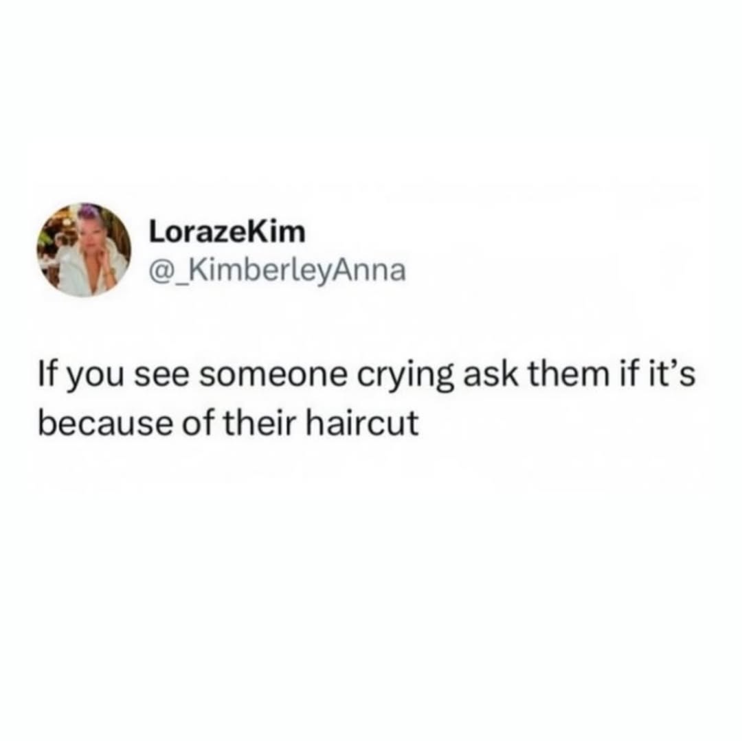 LorazeKim @_KimberleyAnna If you see someone crying ask them if it’s because of their haircut