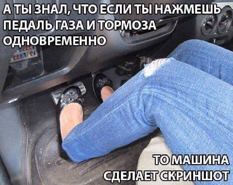 ЗНАЛ, ЧТО ЕСЛИ ТЫ ПЕДАЛЬ,ГАЗА И ТОРМОЗА ОДНОВРЕМЕННО „А СДЕЛАЕТ СКРИНШО