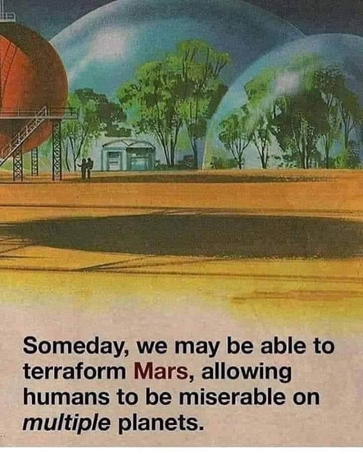 Vii fal Someday, we may be able to terraform Mars, allowing humans to be miserable on multiple planets.
