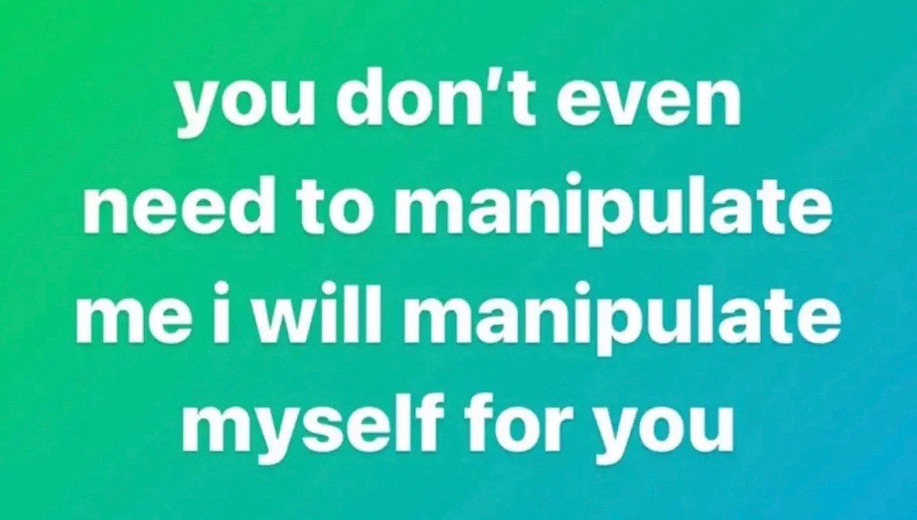 you don't even need to manipulate me will manipulate myself for you