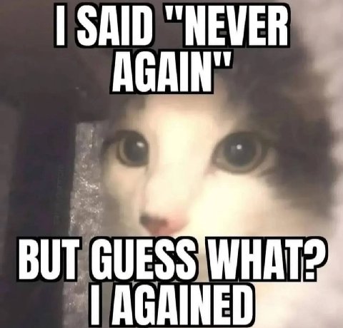 SAID “NEVER AGAIN: BUT; GUESS WHAT: