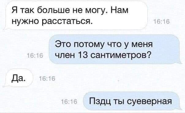 Я так больше не могу. Нам нужно расстаться. Это потому что у меня член 13 сантиметров? Да Пздц ты суеверная