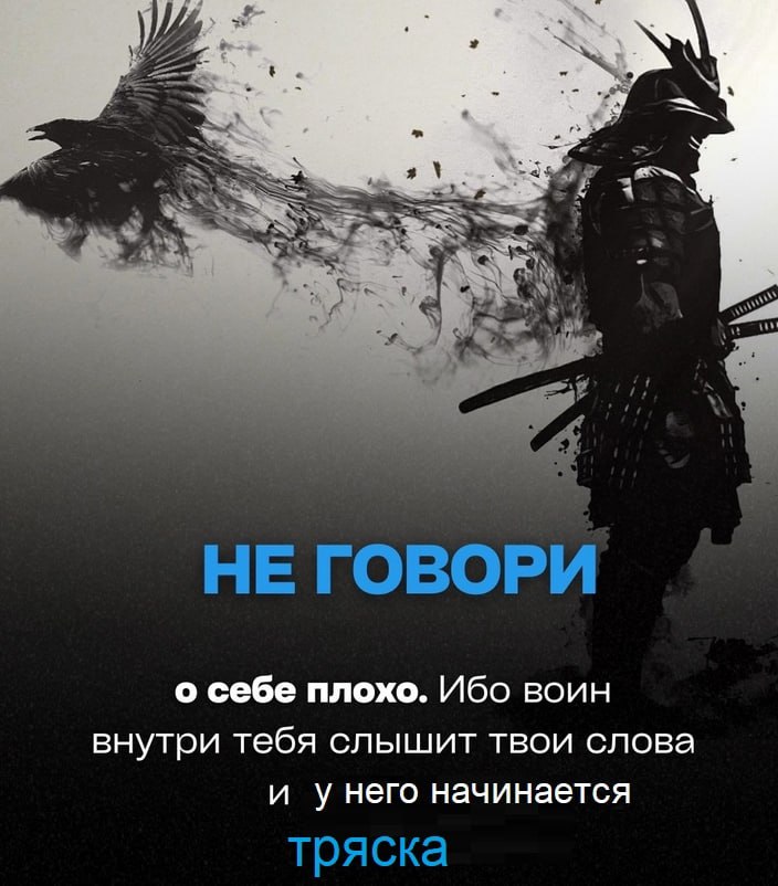 я AS Sas у и, НЕ ГОВОРИ о себе плохо. Ибо воин внутри тебя слышит твои слова и унего начинается тряска