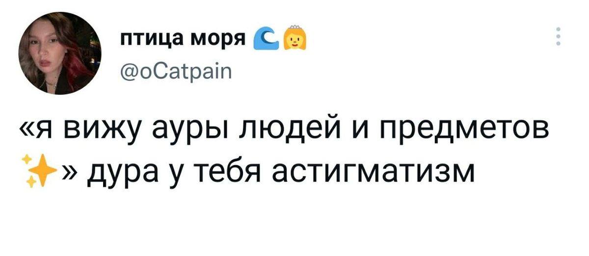 птица моря @oCatpain «я вижу ауры людей и предметов дура у тебя астигматизм