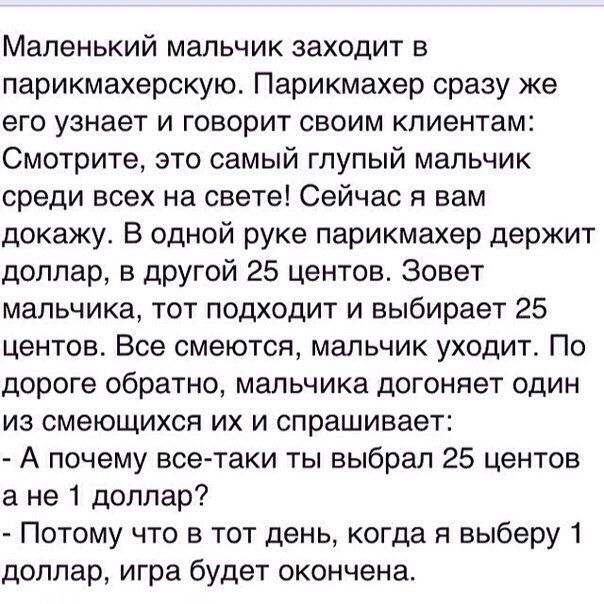 Маленький мальчик заходит в парикмахерскую. Парикмахер сразу же его узнает и говорит своим клиентам: Смотрите, это самый глупый мальчик среди всех на свете! Сейчас я вам докажу. В одной руке парикмахе