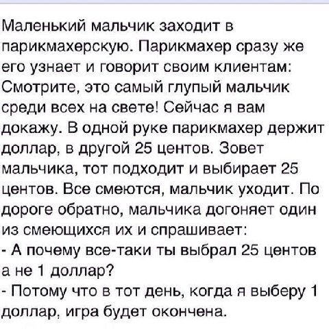 Маленький мальчик заходит в парикмахерскую. Парикмахер сразу же его узнает и говорит своим клиентам: Смотрите, это самый глупый мальчик среди всех на свете! Сейчас я вам докажу. В одной руке парикмахе