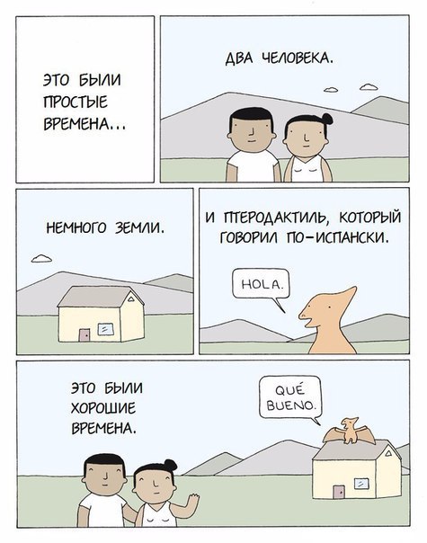ДВА ЧЕЛОВЕКА ЭТО БЫЛИ ПРОСТЫЕ ВРЕМЕНА И ПТЕРОДАКТИЛЬ, КОТОРЫЙ ГОВОРИЛ ПО-ИСПАНСКИ ЭТО БЫЛИ ХОРОШИЕ ВРЕМЕНА.