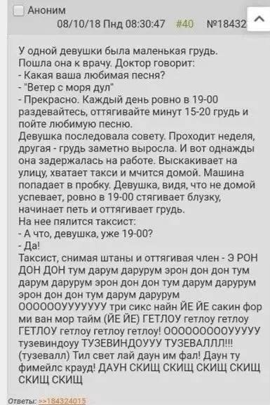 АНОНИМ 08/10/18 Пнд 08:30:47 #40 №18432 У одной девушки была маленькая грудь. Пошла она к врачу. Доктор говорит: Какая ваша любимая песня? "Ветер с моря дул" Прекрасно. Каждый день ровно в 19-00 разде
