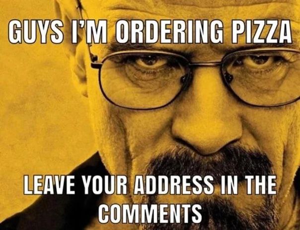 GUYS ORDERING PIZZA LEAVE YOUR ADDRESS IN THE COMMENTS