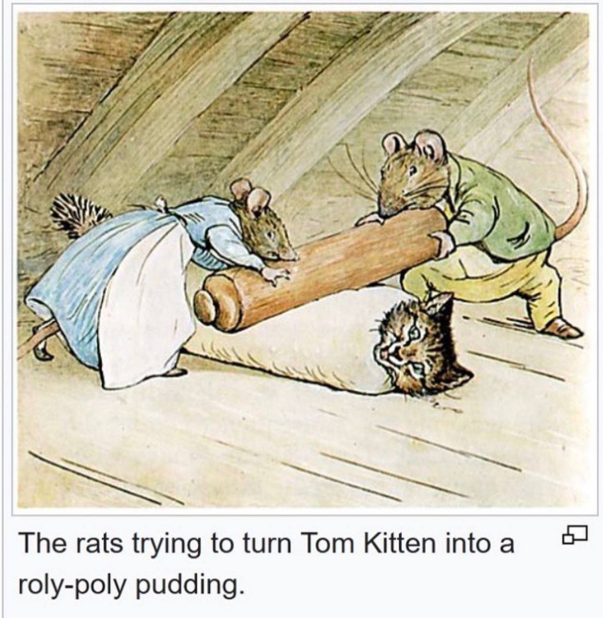 A The rats trying to turn Tom Kitten into a roly-poly pudding.