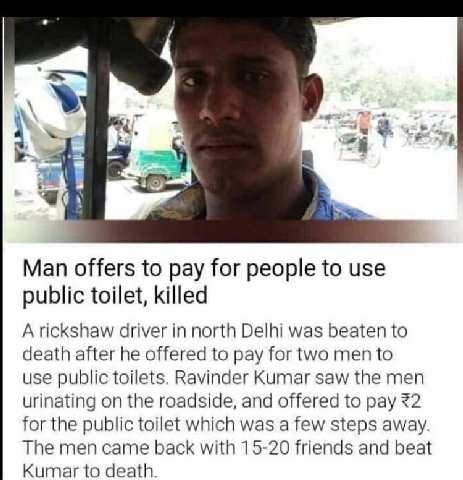 Man offers to pay for people to use public toilet, killed A rickshaw driver in north Delhi was beaten to death after he offered to pay for two men to use public toilets. Ravinder Kumar saw the men uri