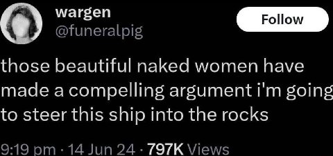 wargen @funeralpig those beautiful naked women have made acompelling argument going to steer this ship into the rocks 9:19 14 Jun 24 Views