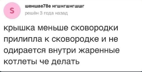 шеншае78е нгшнгшнгшшг решен 3 года назад крышка меньше сковородки прилипла к сковородке и не одирается внутри жаренные котлеты че делать