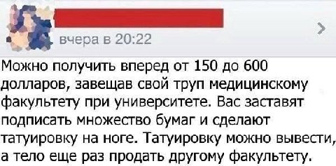 вчера в 20:22 у Можно получить вперед от 150 до 600 долларов, завещав свой труп медицинскому факультету при университете. Вас заставят подписать множество бумаг и сделают татуировку на ноге. Татуировк