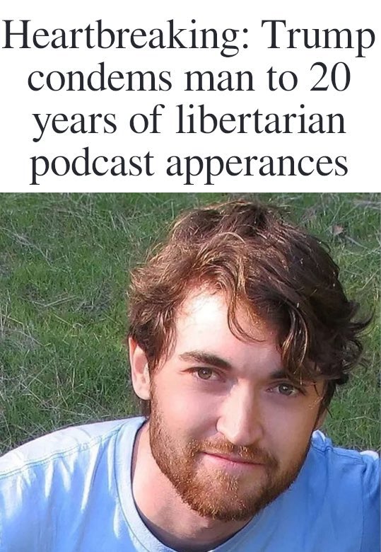 Heartbreaking: Trump condems man to 20 years of libertarian podcast apperances у