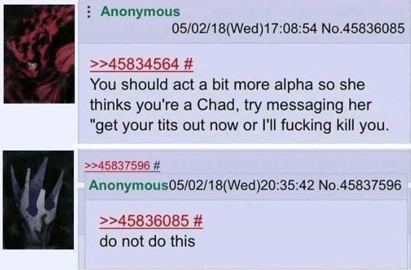Anonymous 05/02/18(Wed)17:08:54 No.45836085 >>45834564 You should act a bit more alpha so she thinks you're a Chad, try messaging her "get your tits out now or I'll fucking kill you. >>45837596 Anonym