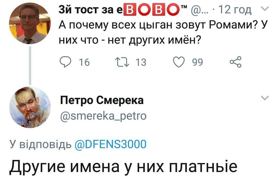 тост 12 год А почему всех цыган зовут Ромами? У них что нет других имен? 16 is 99 Петро Смерека @smereka_petro У вдпов!дь @DFENS3000 Другие именау них платные