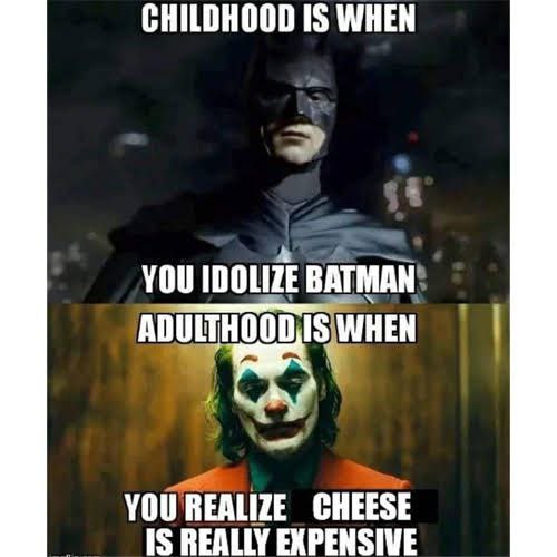 CHILDHOOD IS WHEN YOU IDOLIZE BATMAN ADULTHOOD is WHEN 4 YOU REALIZE CHEESE IS REALLY EXPENSIVE