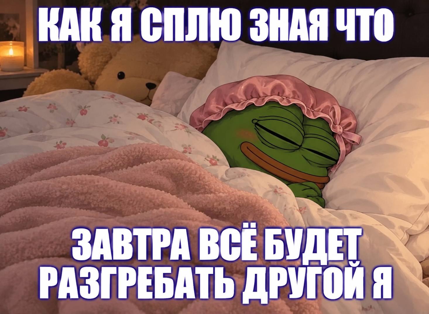КАК Я СПЛЮ ЗНАЯ ЧТО ЗАВТРА BCE БУДЕТ РАЗГРЕБАТЬ ДРУГОЙ Я