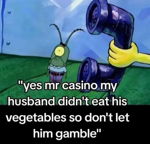 “yes casino my husband didn't eat his vegetables so don't let him gamble"