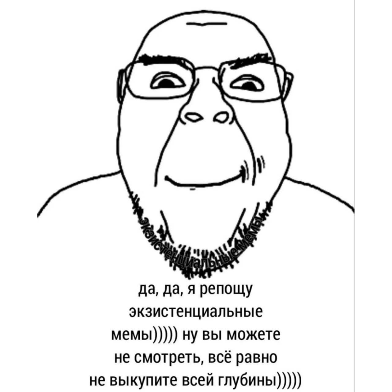 да, да, я репощу экзистенциальные мемы))))) можете не смотреть, всё равно не выкупите всей глубины)))))