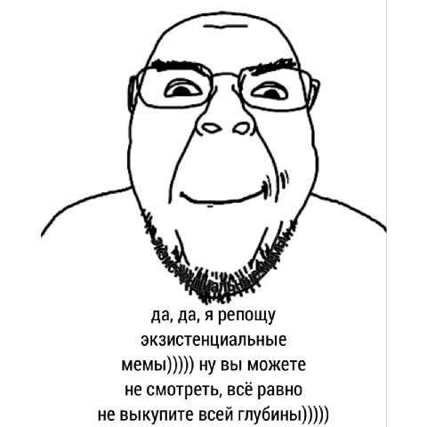 да, да, я репощу экзистенциальные мемы))))) можете не смотреть, всё равно не выкупите всей глубины)))))