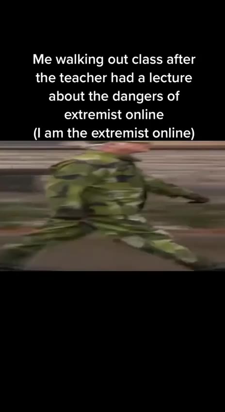 Me walking out class after the teacher had a lecture about the dangers of (Г ат the extremist online