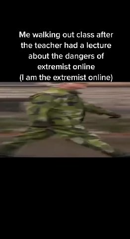 Me walking out class after the teacher had a lecture about the dangers of (Г ат the extremist online