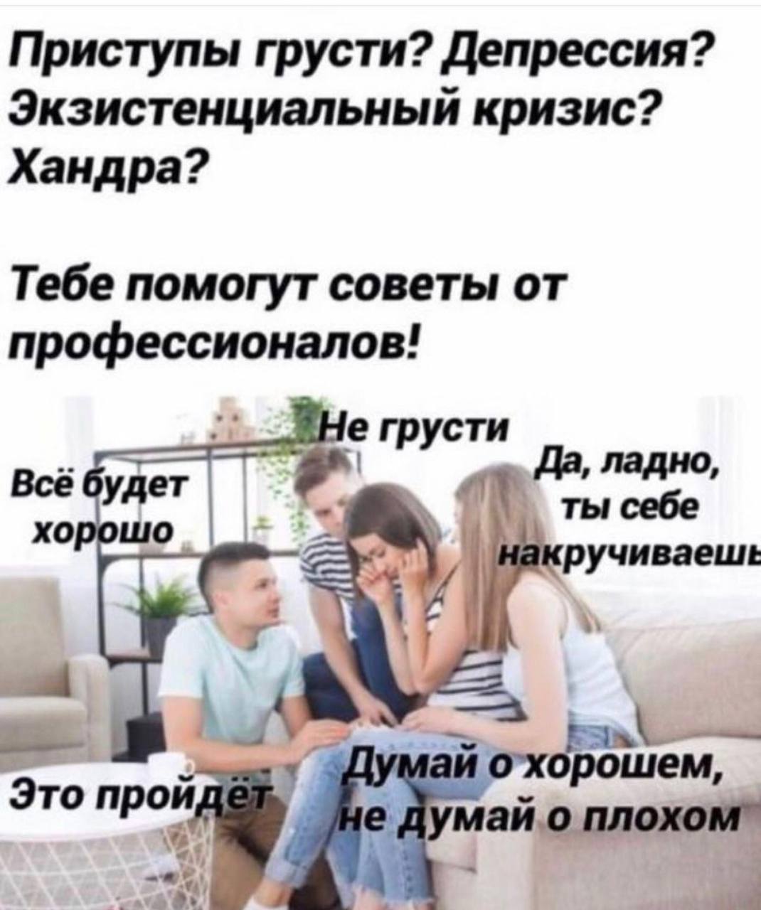 Приступы грусти? Депрессия? Экзистенциальный кризис? Хандра? Тебе помогут советы от профессионалов! грусти Все будет Да, хорошо ты себе ручиваеше Это про охорошем думай о плохом” А.