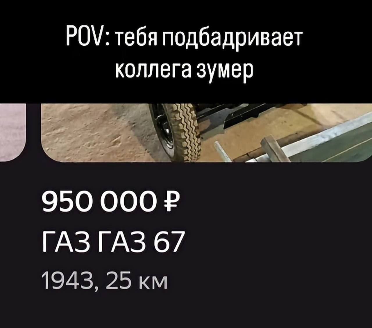POV: тебя подбадривает коллега зумер 950 000 ГАЗГАЗ 67 1943, 25