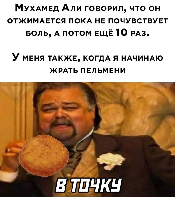 MyxaAmeg Али ГОВОРИЛ, ЧТО ОТЖИМАЕТСЯ ПОКА НЕ ПОЧУВСТВУЕТ БОЛЬ, А ПОТОМ ЕЩЁ 10 РАЗ. У MEHA ТАКЖЕ, КОГДА Я НАЧИНАЮ ЖРАТЬ ПЕЛЬМЕНИ