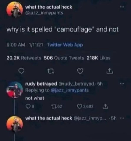 what the actual heck @jazz_inmypants why is it spelled "camouflage" and not 9:09 1/11/21 Twitter Web App 20,2К Retweets 506 Quote Tweets Likes rudy betrayed @rudy_ betrayed. Replying to not what 2,682