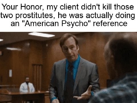 Your Honor, my client didn't kill those two prostitutes, he was actually doing an "American Psycho" reference