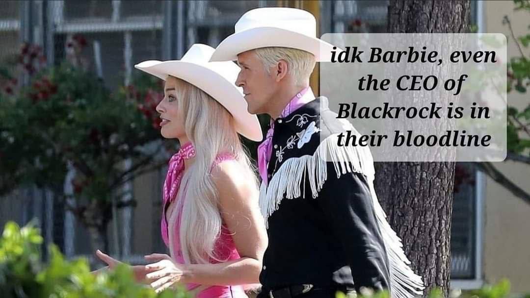 high 4) idk Barbie, even the CEO of Blackrock in their bloodline a