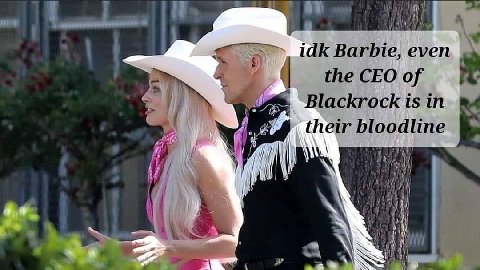 high 4) idk Barbie, even the CEO of Blackrock in their bloodline a