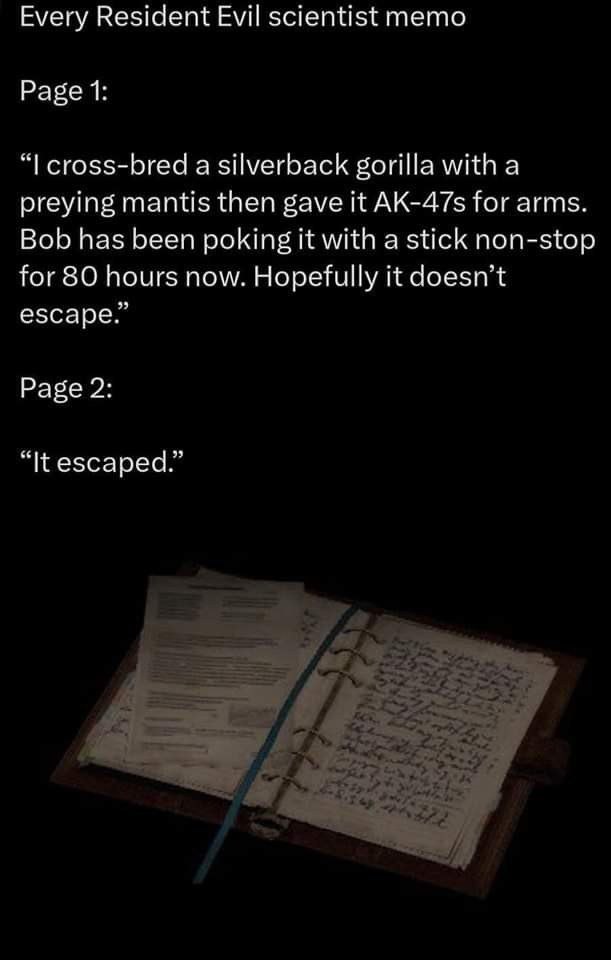 Every Resident Evil scientist memo Page 1: cross-bred a silverback gorilla with a preying mantis then gave it AK-47s for arms. Bob has been poking it with a stick non-stop for 80 hours now. Hopefully 