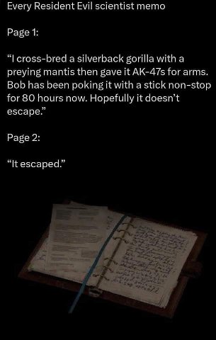 Every Resident Evil scientist memo Page 1: cross-bred a silverback gorilla with a preying mantis then gave it AK-47s for arms. Bob has been poking it with a stick non-stop for 80 hours now. Hopefully 