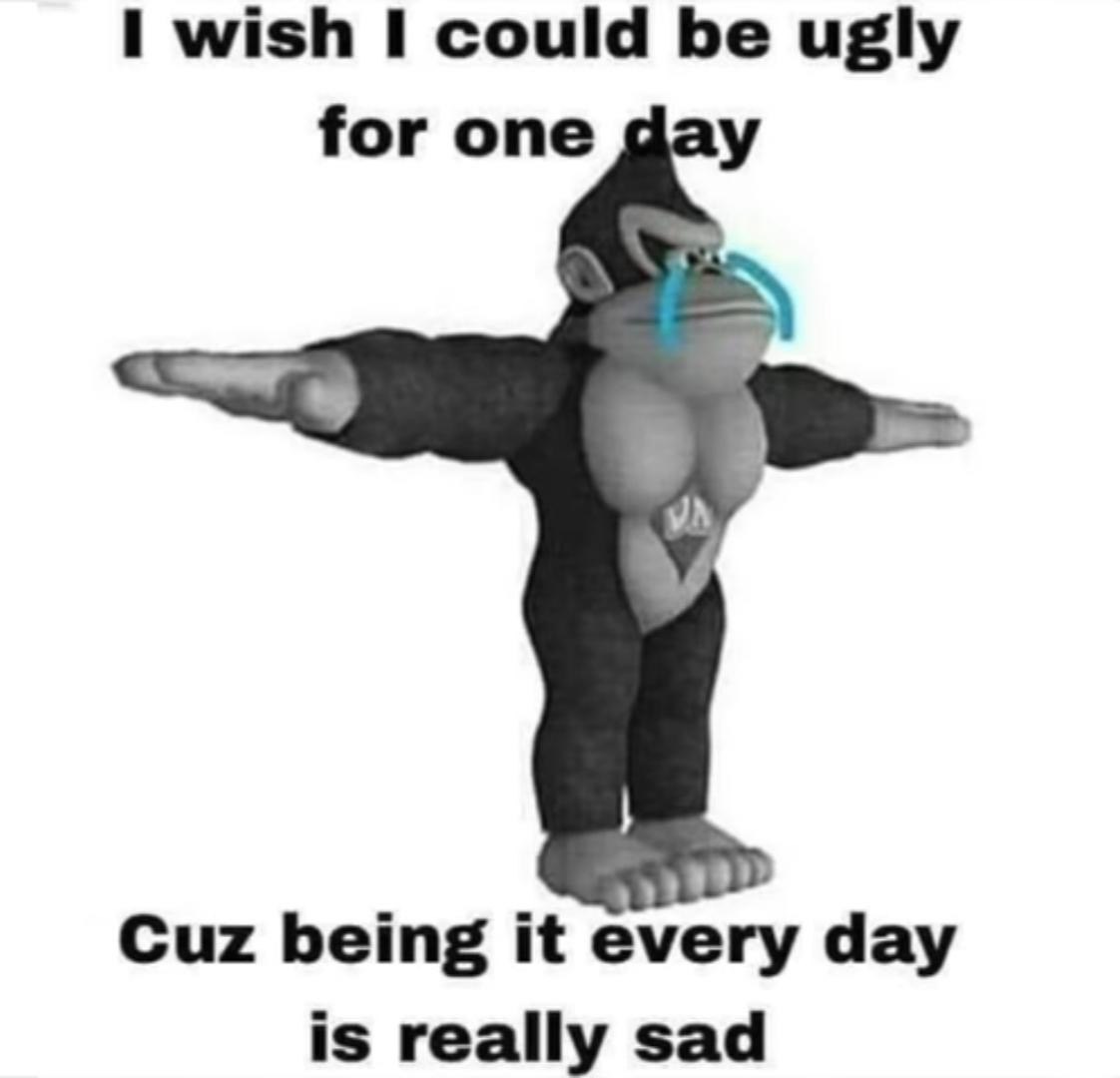 wish I could be ugly for one day У, Cuz being it every day is really sad