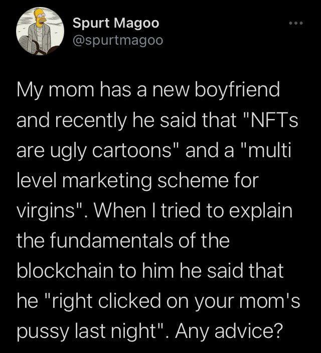 И Spurt Magoo @spurtmagoo My mom has a new boyfriend and recently he said that "NFTs are ugly cartoons" anda "multi level marketing scheme for virgins". When tried to explain the fundamentals of the b