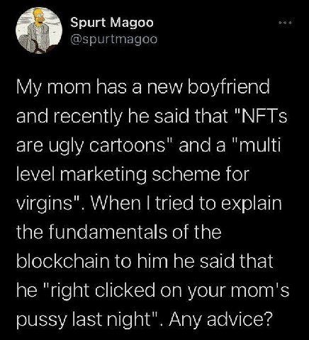 И Spurt Magoo @spurtmagoo My mom has a new boyfriend and recently he said that "NFTs are ugly cartoons" anda "multi level marketing scheme for virgins". When tried to explain the fundamentals of the b