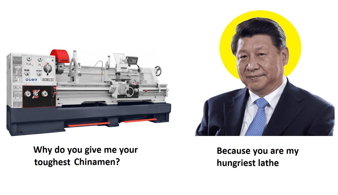 Why you give me your Because you are my toughest Chinamen? hungriest lathe